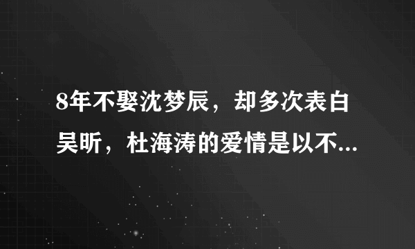 8年不娶沈梦辰，却多次表白吴昕，杜海涛的爱情是以不婚为前提吗