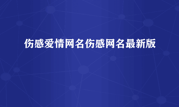 伤感爱情网名伤感网名最新版