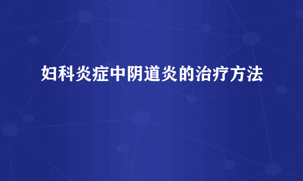 妇科炎症中阴道炎的治疗方法