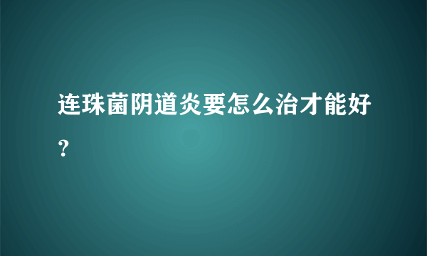 连珠菌阴道炎要怎么治才能好？