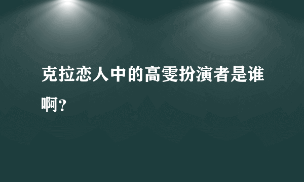 克拉恋人中的高雯扮演者是谁啊？