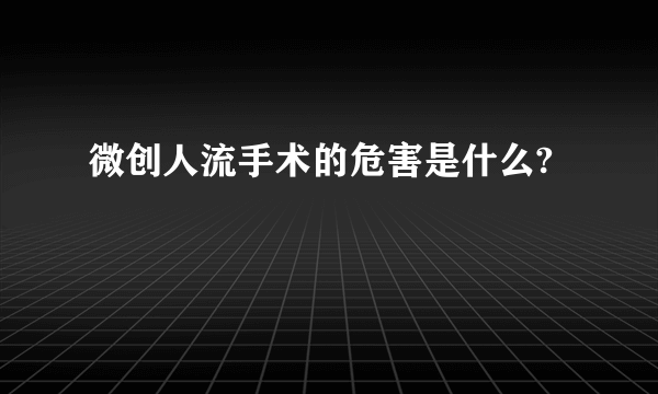 微创人流手术的危害是什么?