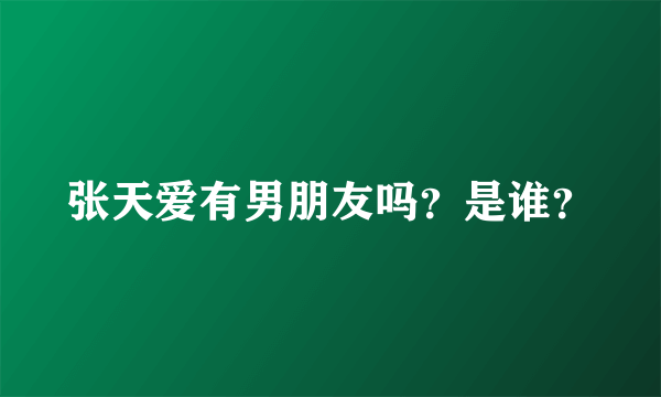 张天爱有男朋友吗？是谁？