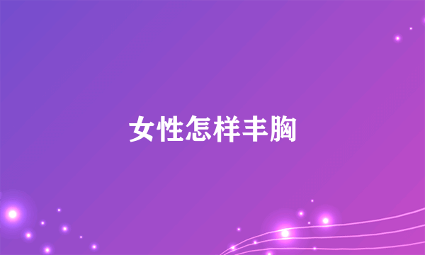 女性怎样丰胸