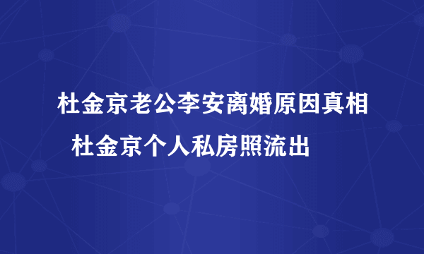 杜金京老公李安离婚原因真相  杜金京个人私房照流出