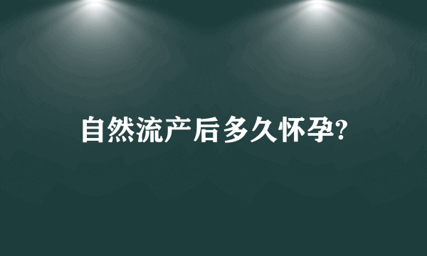 自然流产后多久怀孕?