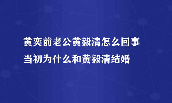 黄奕前老公黄毅清怎么回事 当初为什么和黄毅清结婚