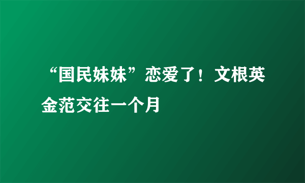 “国民妹妹”恋爱了！文根英金范交往一个月