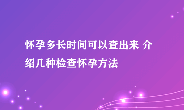 怀孕多长时间可以查出来 介绍几种检查怀孕方法