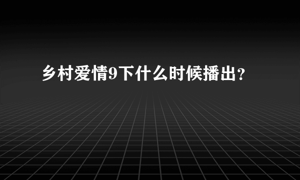 乡村爱情9下什么时候播出？