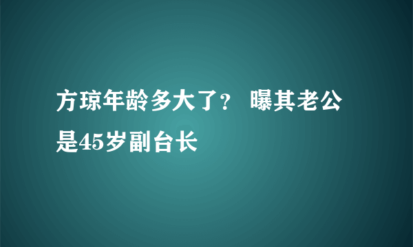 方琼年龄多大了？ 曝其老公是45岁副台长