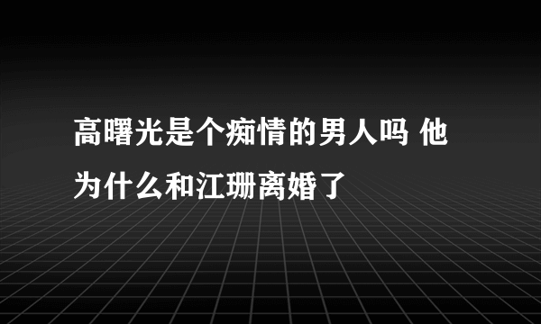 高曙光是个痴情的男人吗 他为什么和江珊离婚了