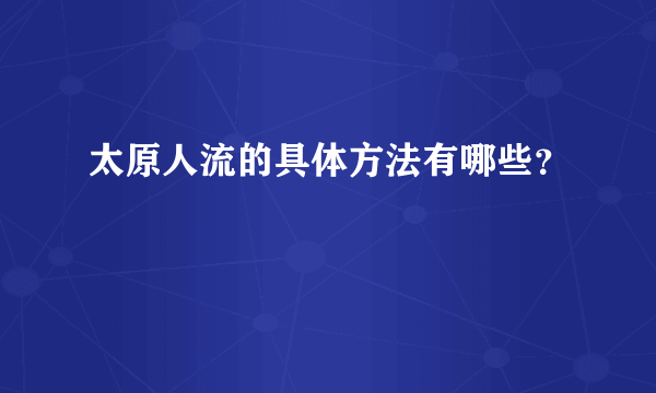 太原人流的具体方法有哪些？