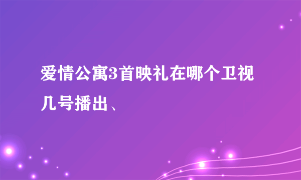 爱情公寓3首映礼在哪个卫视几号播出、