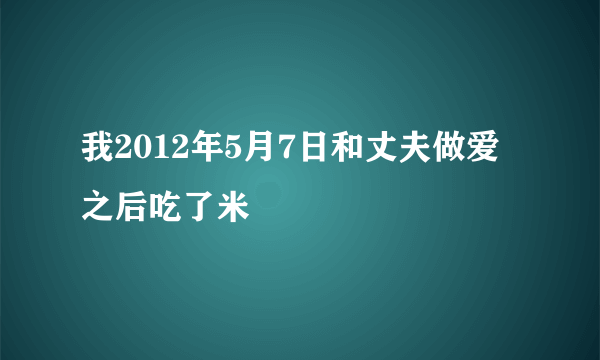 我2012年5月7日和丈夫做爱之后吃了米