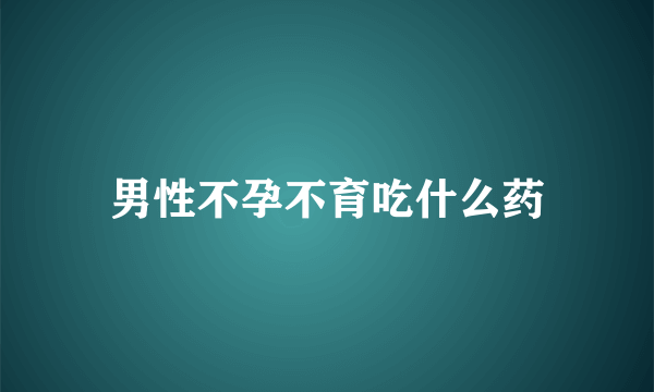 男性不孕不育吃什么药