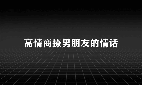 高情商撩男朋友的情话