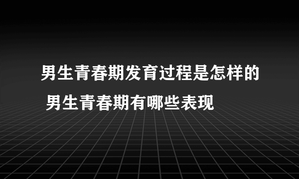 男生青春期发育过程是怎样的 男生青春期有哪些表现