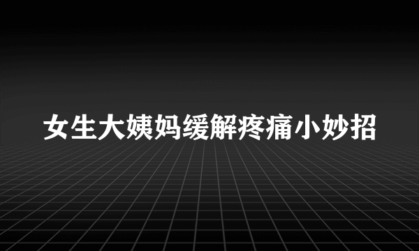 女生大姨妈缓解疼痛小妙招