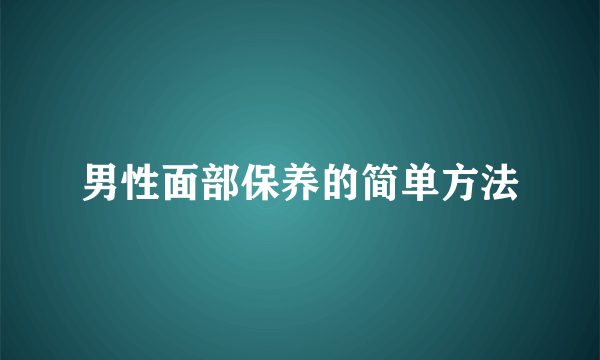 男性面部保养的简单方法