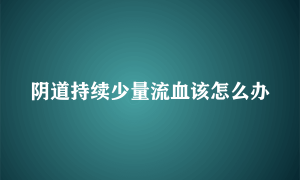 阴道持续少量流血该怎么办