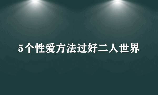 5个性爱方法过好二人世界