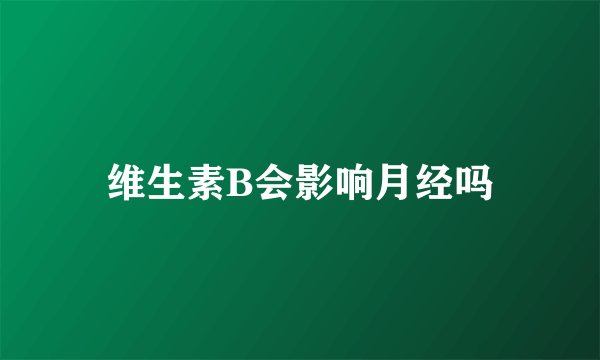 维生素B会影响月经吗