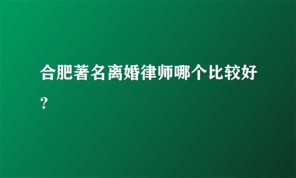 合肥著名离婚律师哪个比较好？