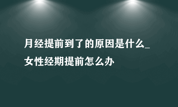 月经提前到了的原因是什么_ 女性经期提前怎么办