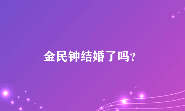 金民钟结婚了吗？