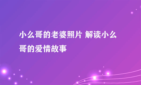 小么哥的老婆照片 解读小么哥的爱情故事