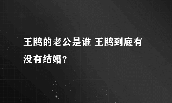 王鸥的老公是谁 王鸥到底有没有结婚？