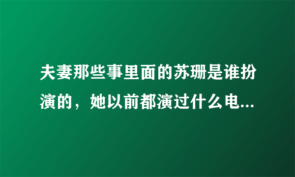 夫妻那些事里面的苏珊是谁扮演的，她以前都演过什么电视剧或电影？