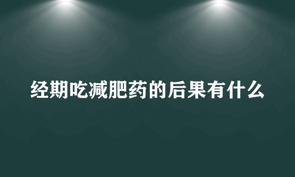 经期吃减肥药的后果有什么