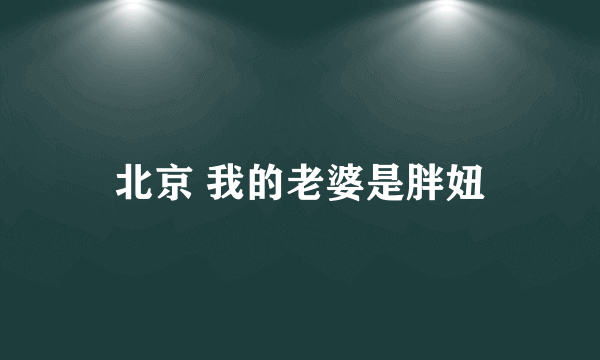 北京 我的老婆是胖妞