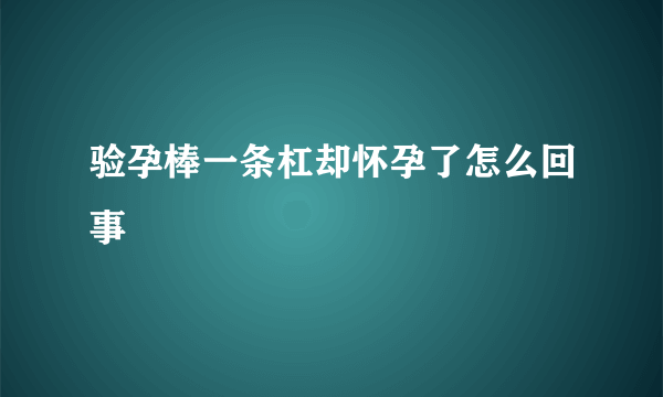 验孕棒一条杠却怀孕了怎么回事