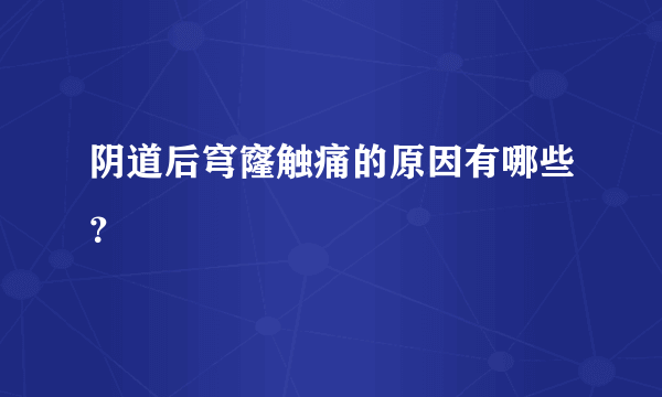 阴道后穹窿触痛的原因有哪些？