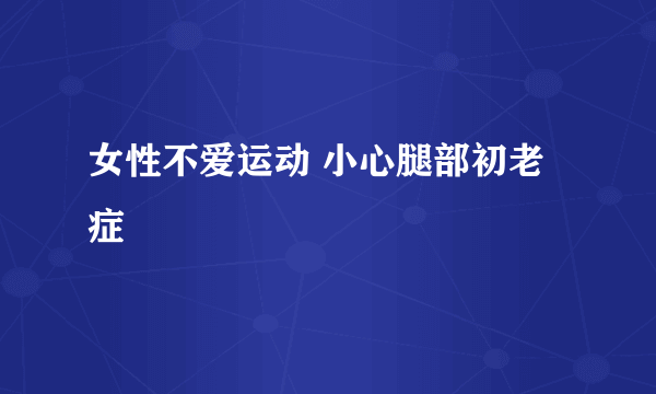 女性不爱运动 小心腿部初老症