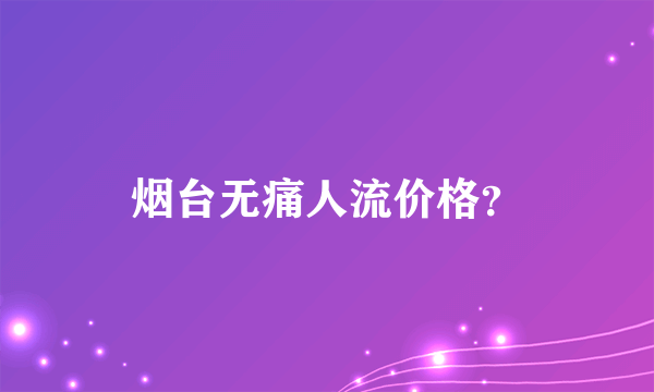 烟台无痛人流价格？