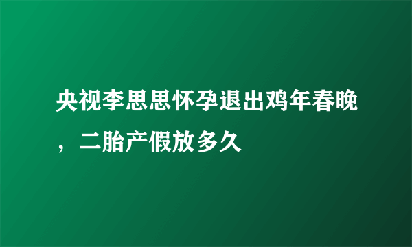 央视李思思怀孕退出鸡年春晚，二胎产假放多久