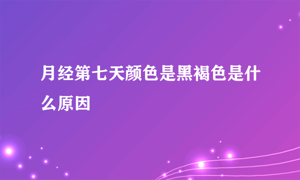 月经第七天颜色是黑褐色是什么原因