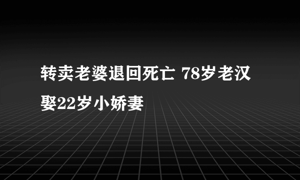 转卖老婆退回死亡 78岁老汉娶22岁小娇妻