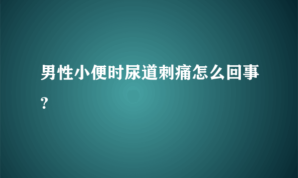 男性小便时尿道刺痛怎么回事？