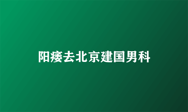 阳痿去北京建国男科