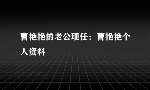 曹艳艳的老公现任：曹艳艳个人资料