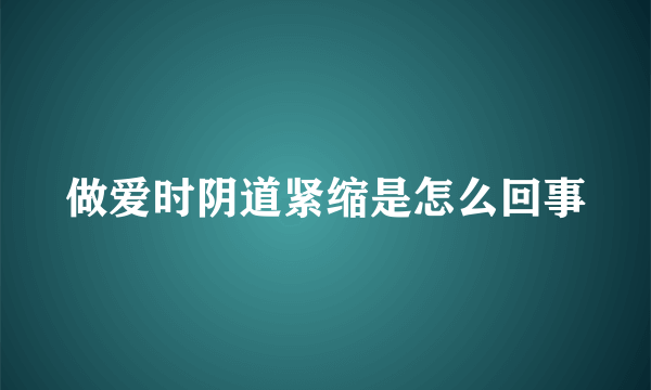 做爱时阴道紧缩是怎么回事