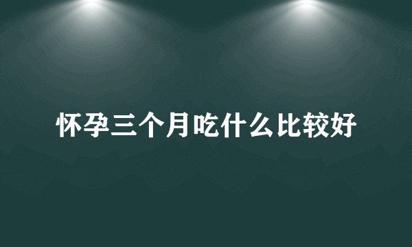 怀孕三个月吃什么比较好