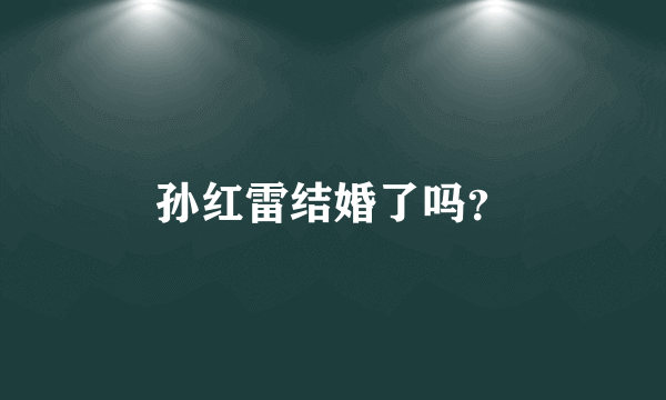 孙红雷结婚了吗？