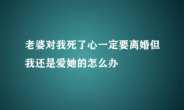 老婆对我死了心一定要离婚但我还是爱她的怎么办