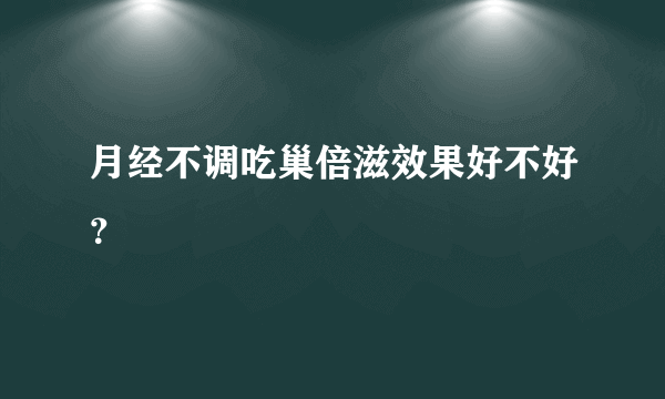 月经不调吃巢倍滋效果好不好？